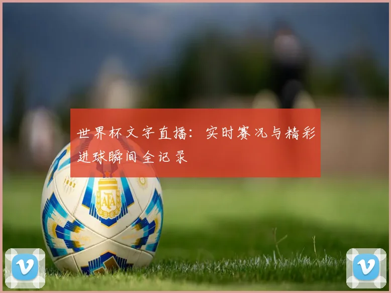世界杯文字直播：实时赛况与精彩进球瞬间全记录