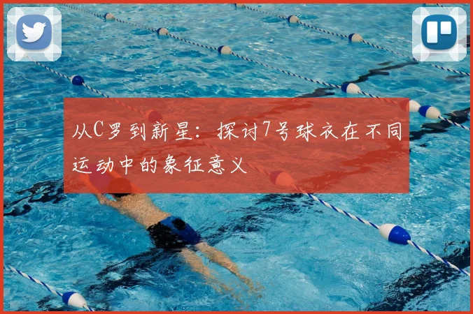 从C罗到新星：探讨7号球衣在不同运动中的象征意义