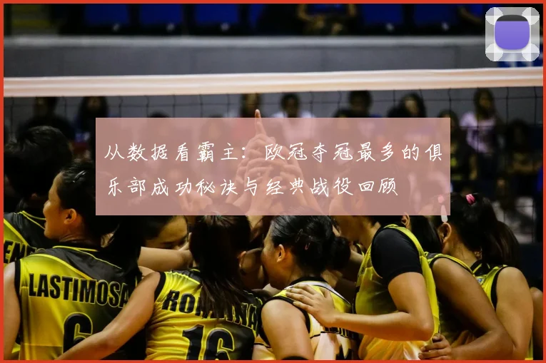 从数据看霸主：欧冠夺冠最多的俱乐部成功秘诀与经典战役回顾