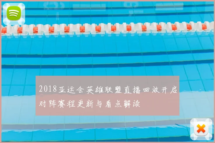 2018亚运会英雄联盟直播回放开启对阵赛程更新与看点解读