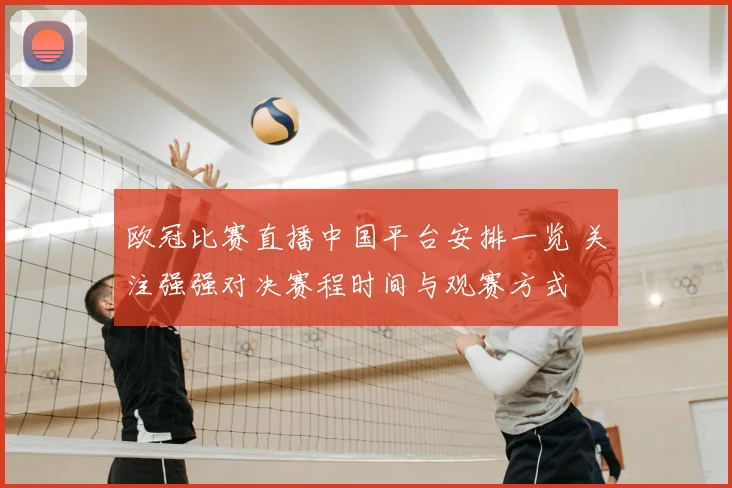 欧冠比赛直播中国平台安排一览 关注强强对决赛程时间与观赛方式