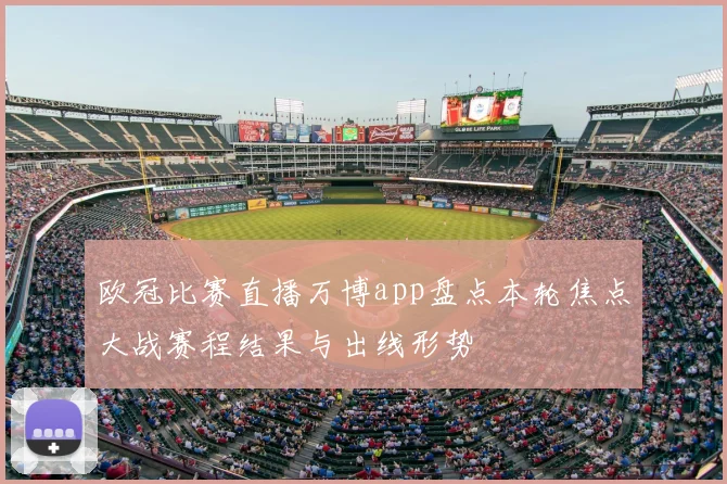 欧冠比赛直播万博app盘点本轮焦点大战赛程结果与出线形势