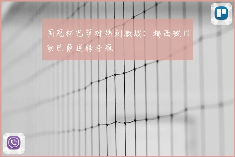 国冠杯巴萨对热刺激战：梅西破门助巴萨逆转夺冠