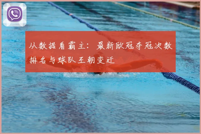 从数据看霸主：最新欧冠夺冠次数排名与球队王朝变迁