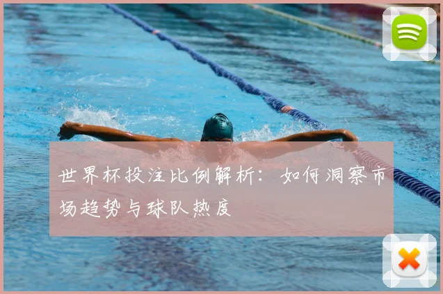 世界杯投注比例解析：如何洞察市场趋势与球队热度