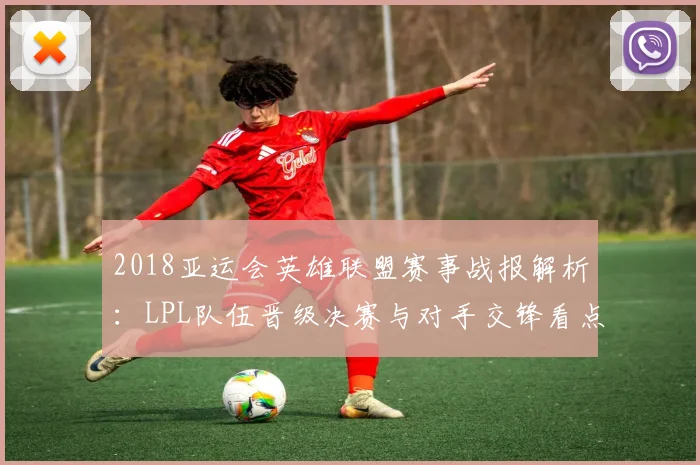 2018亚运会英雄联盟赛事战报解析：LPL队伍晋级决赛与对手交锋看点