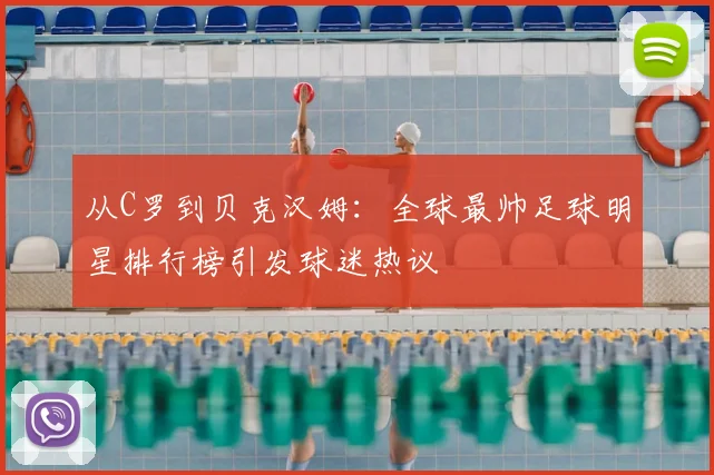 从C罗到贝克汉姆：全球最帅足球明星排行榜引发球迷热议