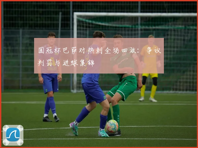 国冠杯巴萨对热刺全场回放：争议判罚与进球集锦