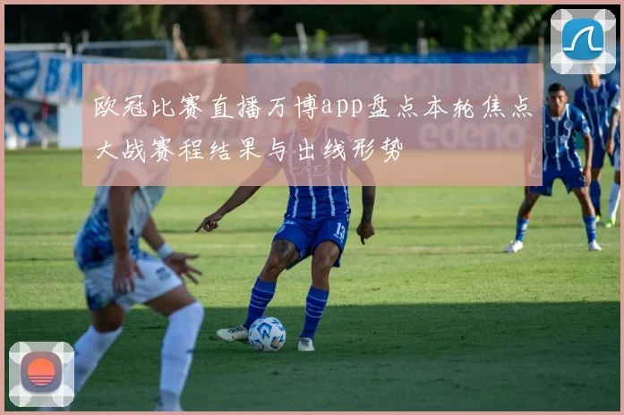 欧冠比赛直播万博app盘点本轮焦点大战赛程结果与出线形势