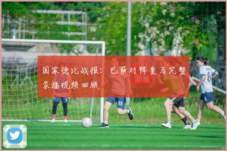 国家德比战报：巴萨对阵皇马完整录播视频回顾